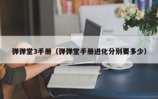 弹弹堂3手册（弹弹堂手册进化分别要多少）