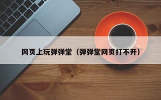 网页上玩弹弹堂（弹弹堂网页打不开）